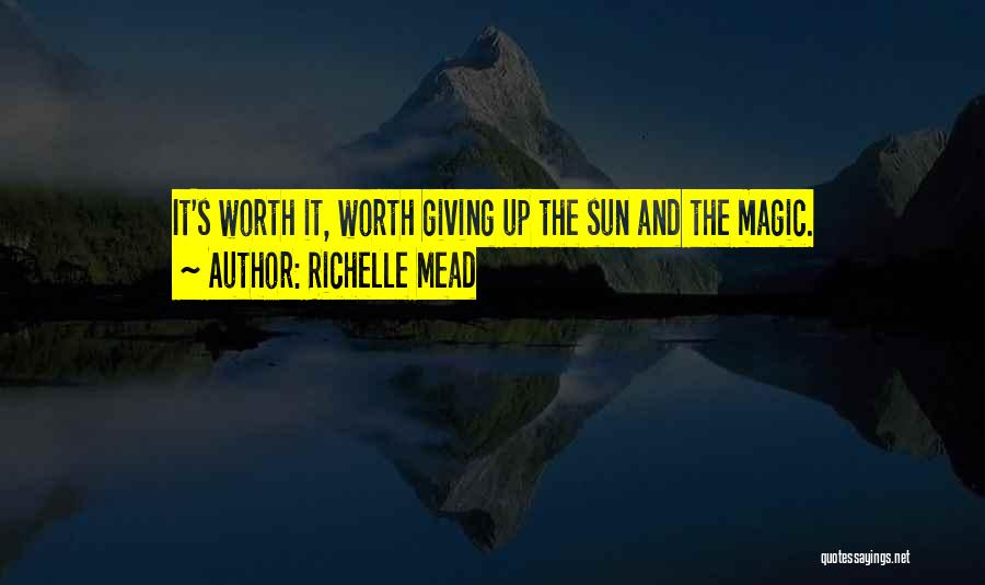 Richelle Mead Quotes: It's Worth It, Worth Giving Up The Sun And The Magic.