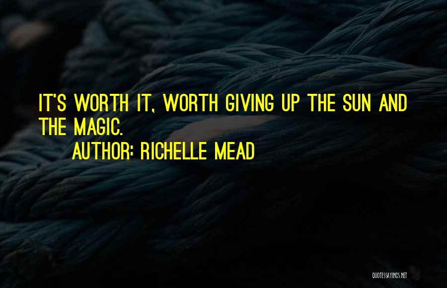 Richelle Mead Quotes: It's Worth It, Worth Giving Up The Sun And The Magic.