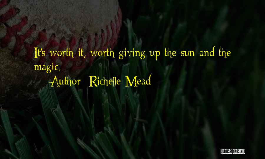 Richelle Mead Quotes: It's Worth It, Worth Giving Up The Sun And The Magic.