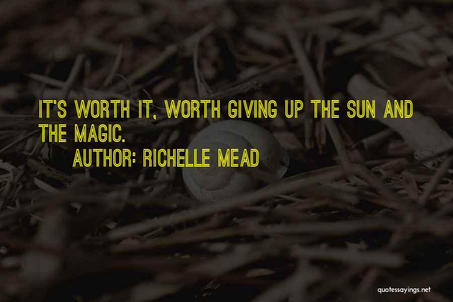 Richelle Mead Quotes: It's Worth It, Worth Giving Up The Sun And The Magic.