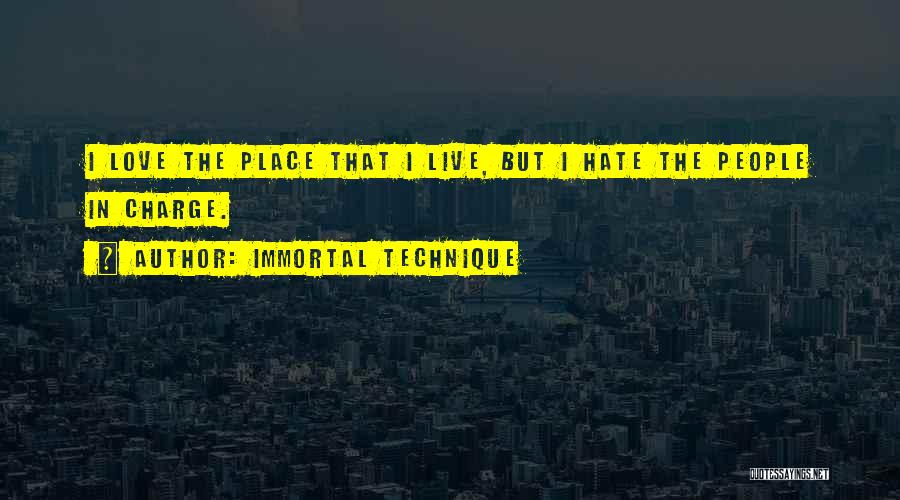 Immortal Technique Quotes: I Love The Place That I Live, But I Hate The People In Charge.