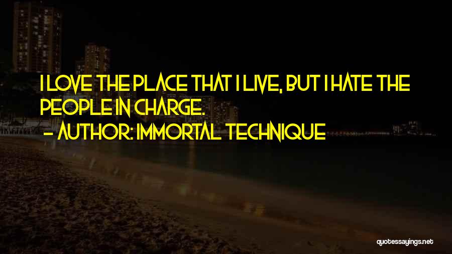 Immortal Technique Quotes: I Love The Place That I Live, But I Hate The People In Charge.