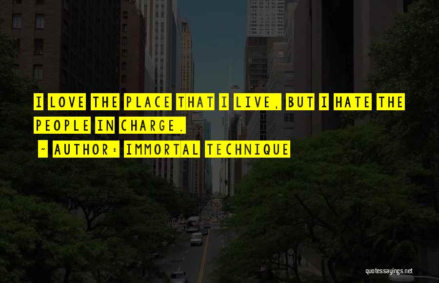 Immortal Technique Quotes: I Love The Place That I Live, But I Hate The People In Charge.