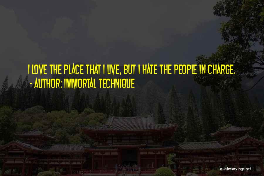 Immortal Technique Quotes: I Love The Place That I Live, But I Hate The People In Charge.