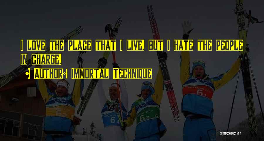 Immortal Technique Quotes: I Love The Place That I Live, But I Hate The People In Charge.