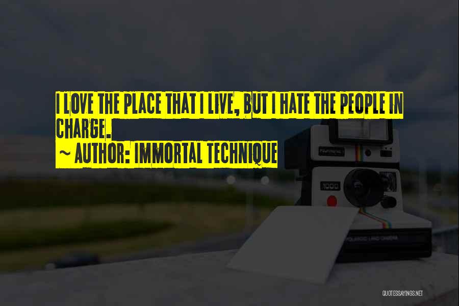 Immortal Technique Quotes: I Love The Place That I Live, But I Hate The People In Charge.