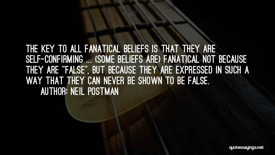Neil Postman Quotes: The Key To All Fanatical Beliefs Is That They Are Self-confirming ... (some Beliefs Are) Fanatical Not Because They Are
