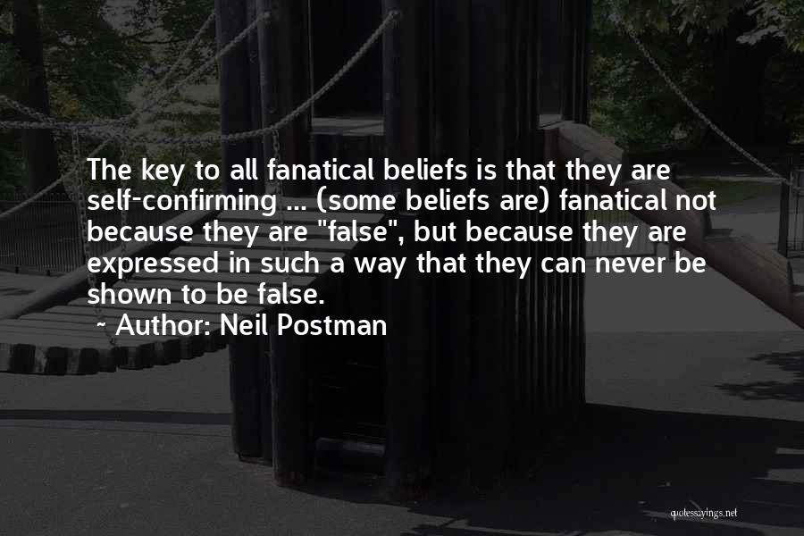 Neil Postman Quotes: The Key To All Fanatical Beliefs Is That They Are Self-confirming ... (some Beliefs Are) Fanatical Not Because They Are