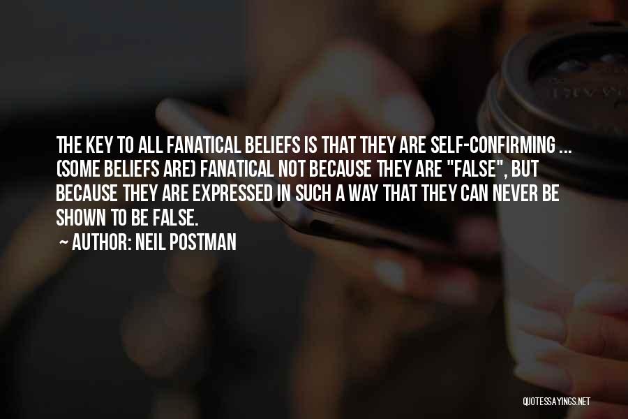 Neil Postman Quotes: The Key To All Fanatical Beliefs Is That They Are Self-confirming ... (some Beliefs Are) Fanatical Not Because They Are