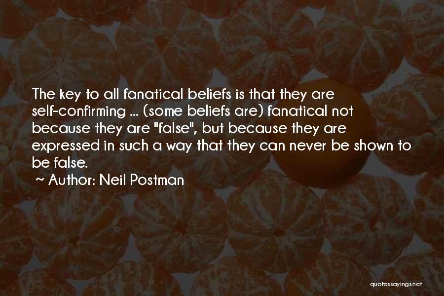 Neil Postman Quotes: The Key To All Fanatical Beliefs Is That They Are Self-confirming ... (some Beliefs Are) Fanatical Not Because They Are