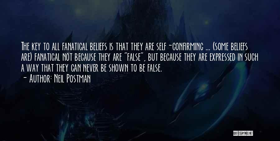Neil Postman Quotes: The Key To All Fanatical Beliefs Is That They Are Self-confirming ... (some Beliefs Are) Fanatical Not Because They Are