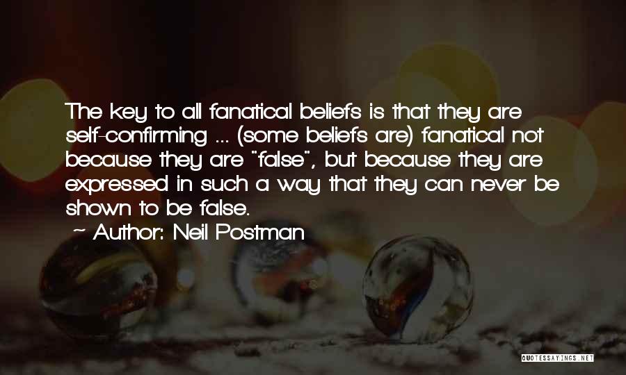 Neil Postman Quotes: The Key To All Fanatical Beliefs Is That They Are Self-confirming ... (some Beliefs Are) Fanatical Not Because They Are