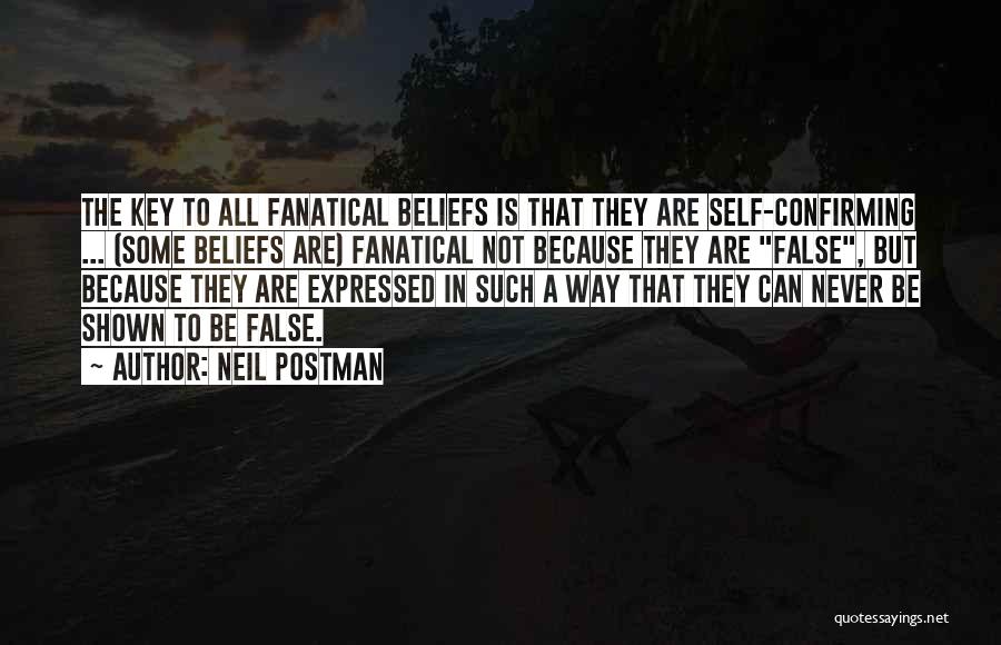 Neil Postman Quotes: The Key To All Fanatical Beliefs Is That They Are Self-confirming ... (some Beliefs Are) Fanatical Not Because They Are