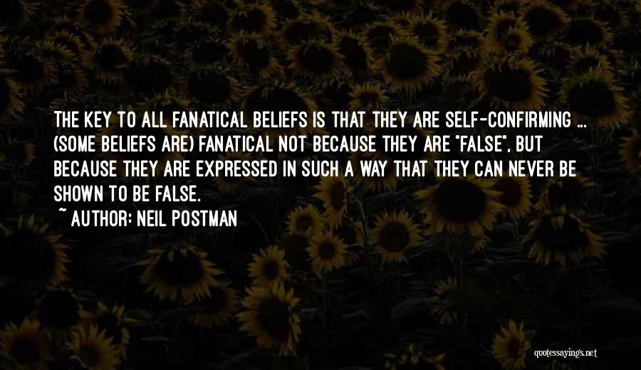 Neil Postman Quotes: The Key To All Fanatical Beliefs Is That They Are Self-confirming ... (some Beliefs Are) Fanatical Not Because They Are