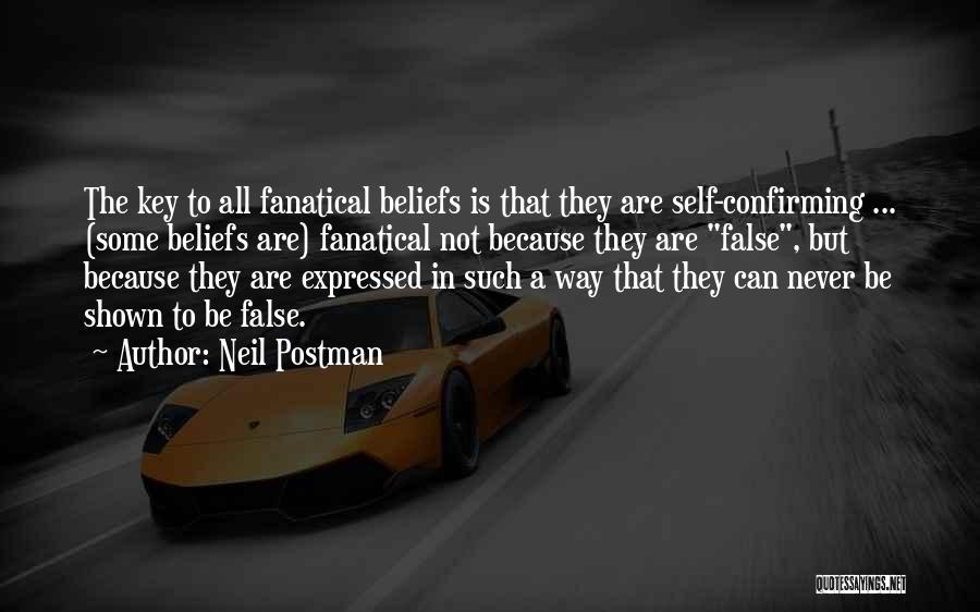 Neil Postman Quotes: The Key To All Fanatical Beliefs Is That They Are Self-confirming ... (some Beliefs Are) Fanatical Not Because They Are
