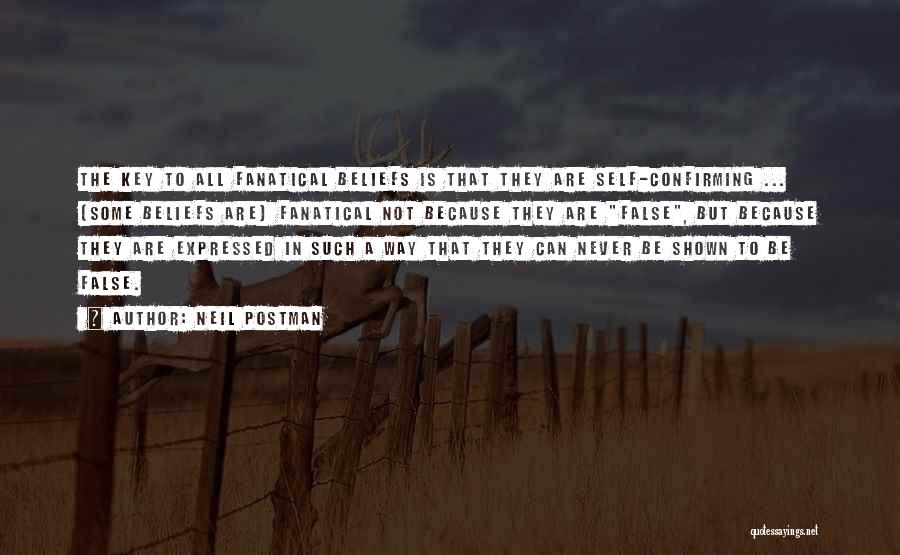 Neil Postman Quotes: The Key To All Fanatical Beliefs Is That They Are Self-confirming ... (some Beliefs Are) Fanatical Not Because They Are