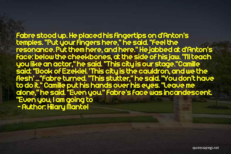 Hilary Mantel Quotes: Fabre Stood Up. He Placed His Fingertips On D'anton's Temples. Put Your Fingers Here, He Said. Feel The Resonance. Put