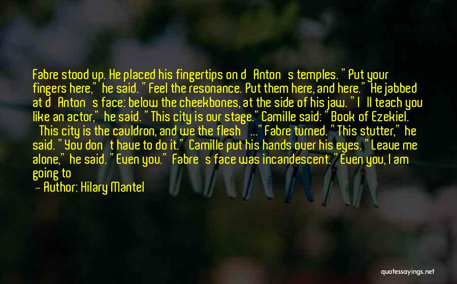 Hilary Mantel Quotes: Fabre Stood Up. He Placed His Fingertips On D'anton's Temples. Put Your Fingers Here, He Said. Feel The Resonance. Put