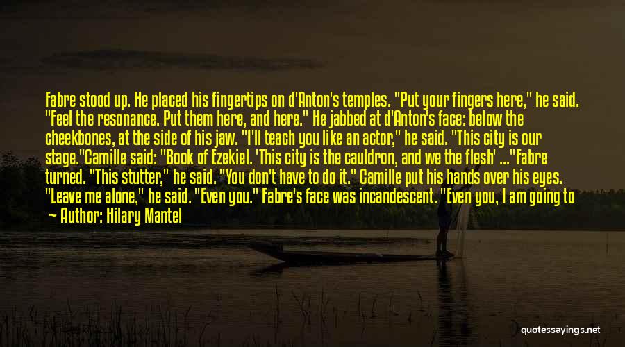 Hilary Mantel Quotes: Fabre Stood Up. He Placed His Fingertips On D'anton's Temples. Put Your Fingers Here, He Said. Feel The Resonance. Put