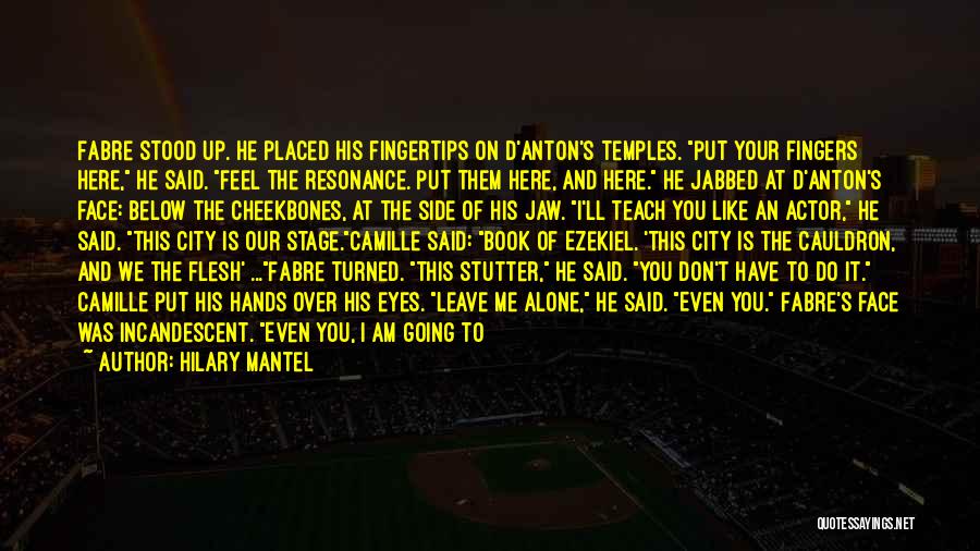 Hilary Mantel Quotes: Fabre Stood Up. He Placed His Fingertips On D'anton's Temples. Put Your Fingers Here, He Said. Feel The Resonance. Put