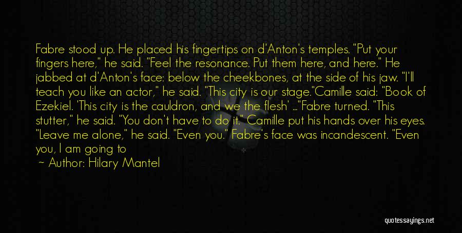 Hilary Mantel Quotes: Fabre Stood Up. He Placed His Fingertips On D'anton's Temples. Put Your Fingers Here, He Said. Feel The Resonance. Put