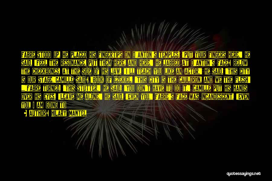 Hilary Mantel Quotes: Fabre Stood Up. He Placed His Fingertips On D'anton's Temples. Put Your Fingers Here, He Said. Feel The Resonance. Put