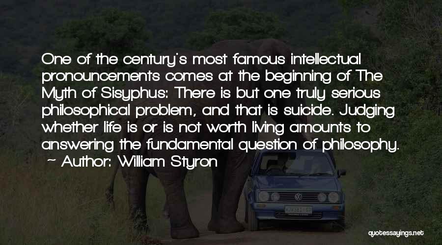 William Styron Quotes: One Of The Century's Most Famous Intellectual Pronouncements Comes At The Beginning Of The Myth Of Sisyphus: There Is But