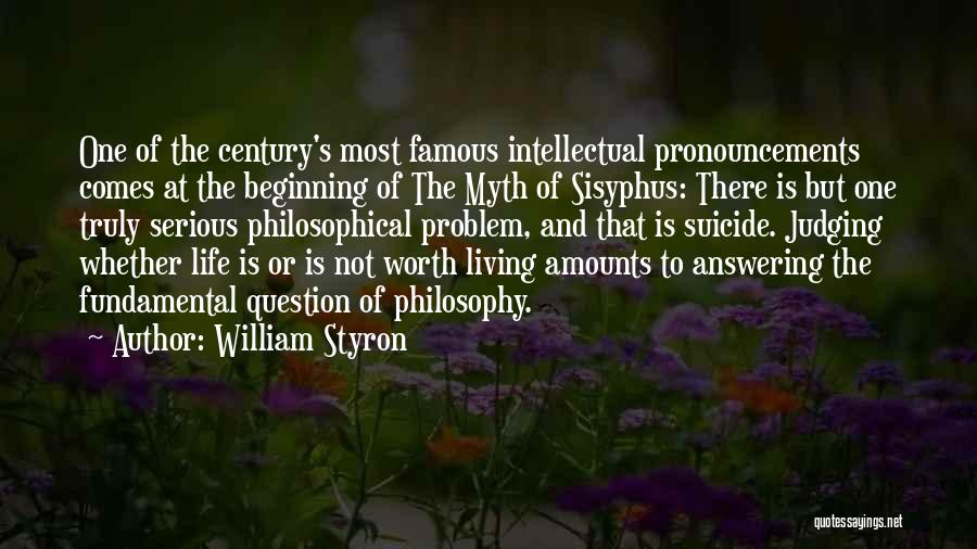 William Styron Quotes: One Of The Century's Most Famous Intellectual Pronouncements Comes At The Beginning Of The Myth Of Sisyphus: There Is But