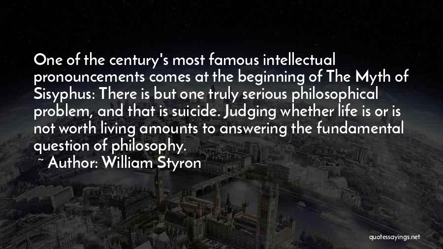 William Styron Quotes: One Of The Century's Most Famous Intellectual Pronouncements Comes At The Beginning Of The Myth Of Sisyphus: There Is But