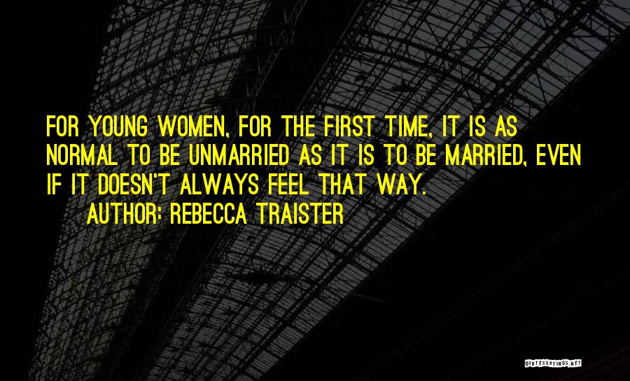 Rebecca Traister Quotes: For Young Women, For The First Time, It Is As Normal To Be Unmarried As It Is To Be Married,