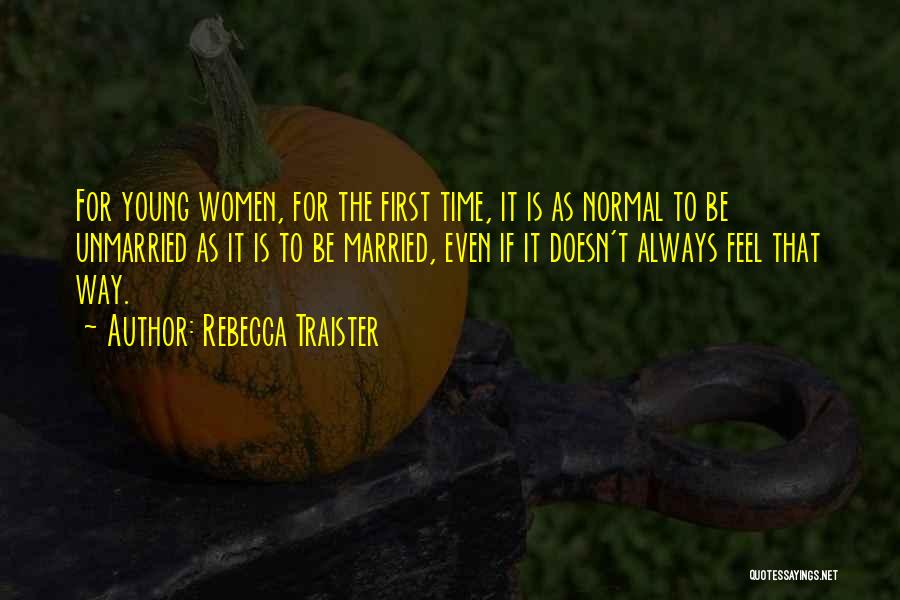 Rebecca Traister Quotes: For Young Women, For The First Time, It Is As Normal To Be Unmarried As It Is To Be Married,