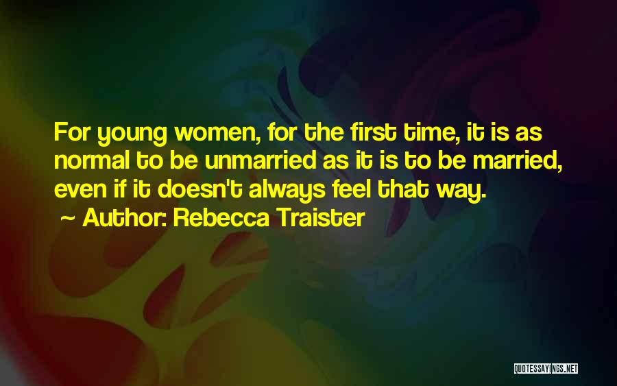 Rebecca Traister Quotes: For Young Women, For The First Time, It Is As Normal To Be Unmarried As It Is To Be Married,