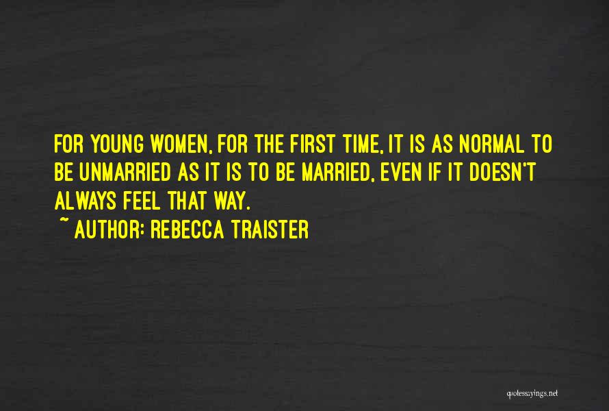 Rebecca Traister Quotes: For Young Women, For The First Time, It Is As Normal To Be Unmarried As It Is To Be Married,