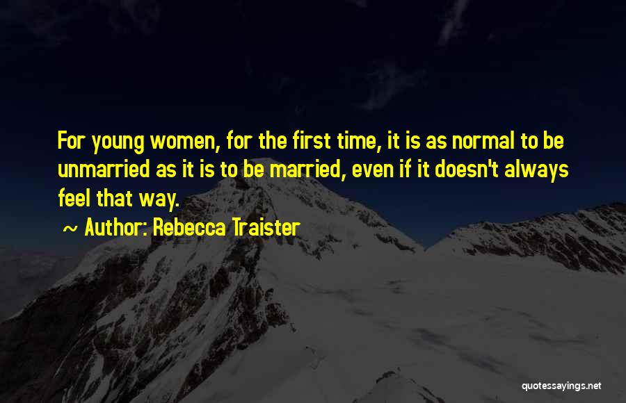 Rebecca Traister Quotes: For Young Women, For The First Time, It Is As Normal To Be Unmarried As It Is To Be Married,