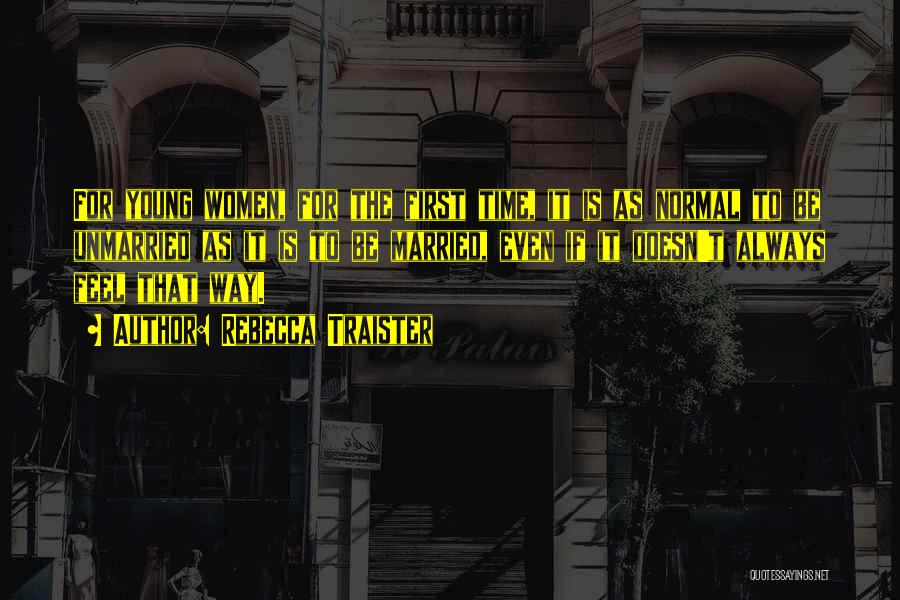 Rebecca Traister Quotes: For Young Women, For The First Time, It Is As Normal To Be Unmarried As It Is To Be Married,