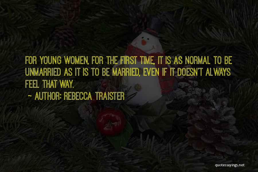 Rebecca Traister Quotes: For Young Women, For The First Time, It Is As Normal To Be Unmarried As It Is To Be Married,