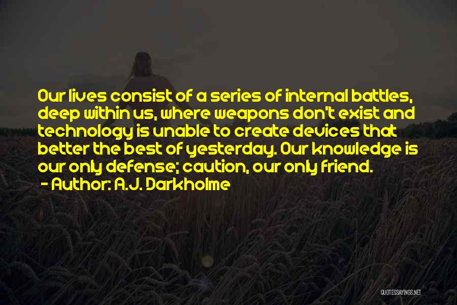 A.J. Darkholme Quotes: Our Lives Consist Of A Series Of Internal Battles, Deep Within Us, Where Weapons Don't Exist And Technology Is Unable