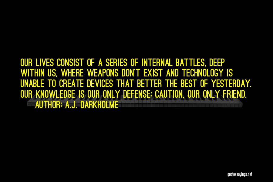 A.J. Darkholme Quotes: Our Lives Consist Of A Series Of Internal Battles, Deep Within Us, Where Weapons Don't Exist And Technology Is Unable