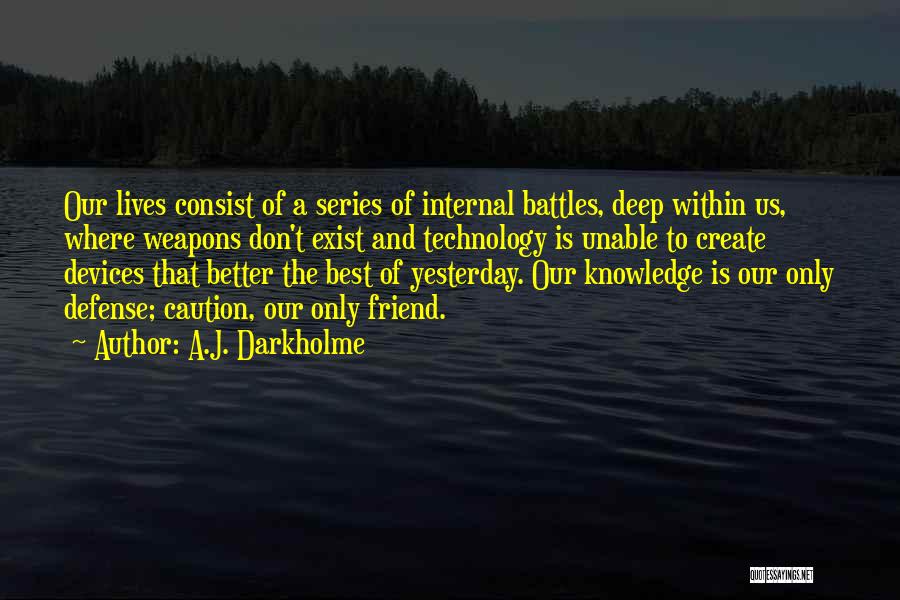 A.J. Darkholme Quotes: Our Lives Consist Of A Series Of Internal Battles, Deep Within Us, Where Weapons Don't Exist And Technology Is Unable