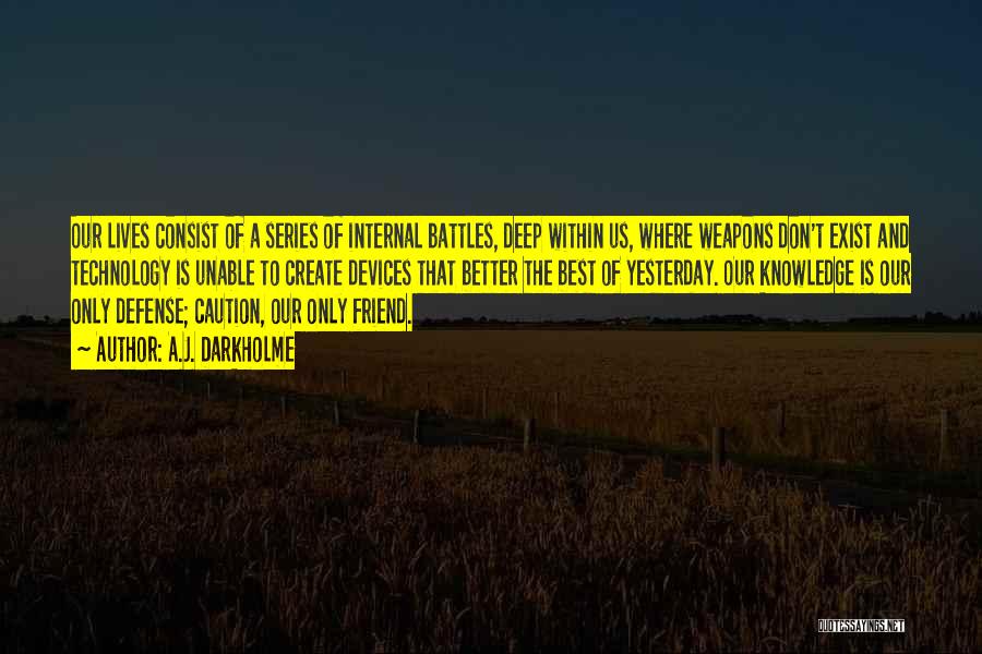 A.J. Darkholme Quotes: Our Lives Consist Of A Series Of Internal Battles, Deep Within Us, Where Weapons Don't Exist And Technology Is Unable