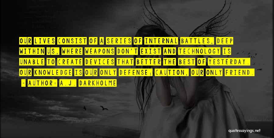 A.J. Darkholme Quotes: Our Lives Consist Of A Series Of Internal Battles, Deep Within Us, Where Weapons Don't Exist And Technology Is Unable