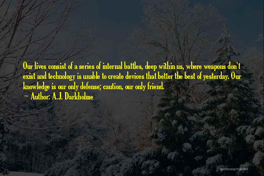 A.J. Darkholme Quotes: Our Lives Consist Of A Series Of Internal Battles, Deep Within Us, Where Weapons Don't Exist And Technology Is Unable