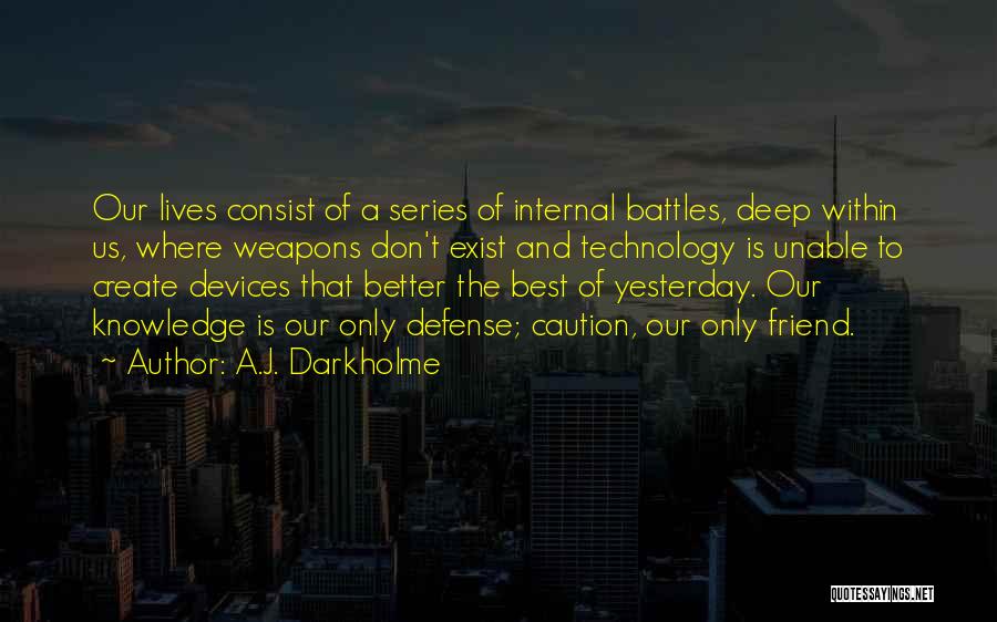 A.J. Darkholme Quotes: Our Lives Consist Of A Series Of Internal Battles, Deep Within Us, Where Weapons Don't Exist And Technology Is Unable