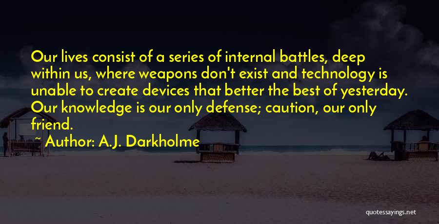 A.J. Darkholme Quotes: Our Lives Consist Of A Series Of Internal Battles, Deep Within Us, Where Weapons Don't Exist And Technology Is Unable