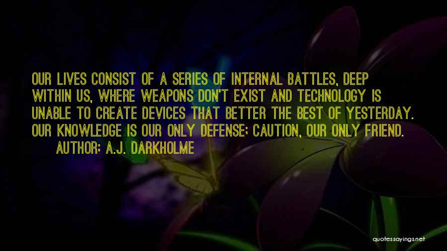 A.J. Darkholme Quotes: Our Lives Consist Of A Series Of Internal Battles, Deep Within Us, Where Weapons Don't Exist And Technology Is Unable