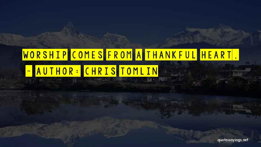 Chris Tomlin Quotes: Worship Comes From A Thankful Heart.