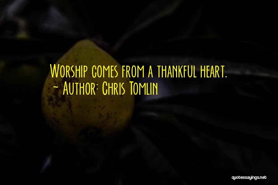 Chris Tomlin Quotes: Worship Comes From A Thankful Heart.