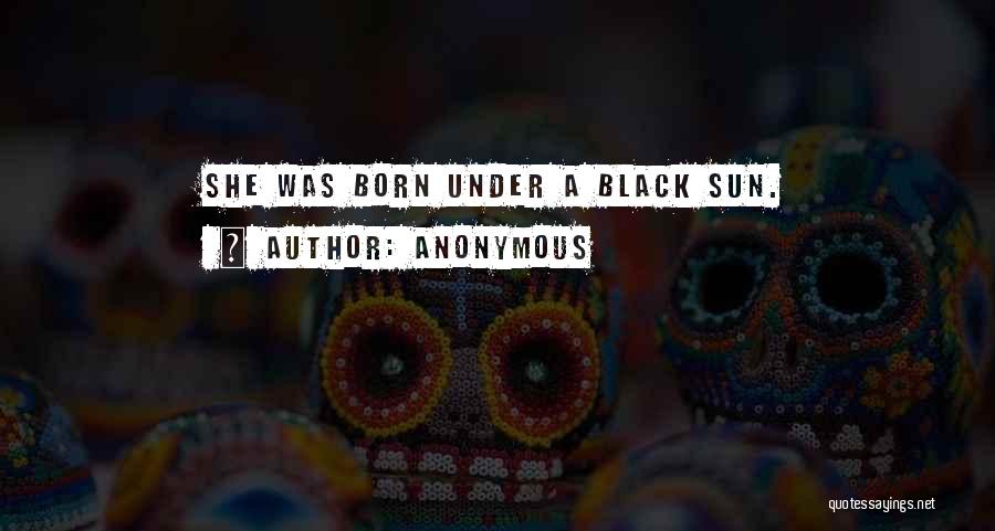 Anonymous Quotes: She Was Born Under A Black Sun.