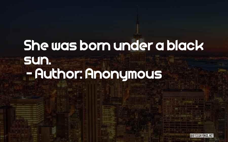 Anonymous Quotes: She Was Born Under A Black Sun.