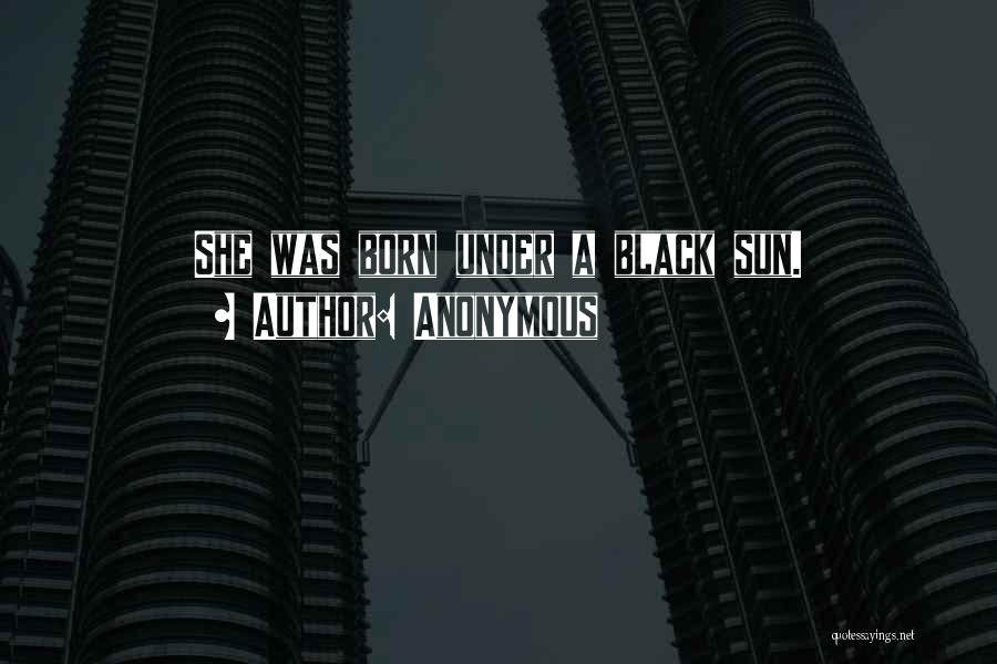 Anonymous Quotes: She Was Born Under A Black Sun.